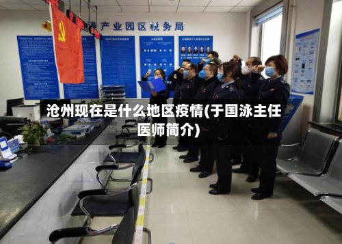 沧州现在是什么地区疫情(于国泳主任医师简介)-第3张图片