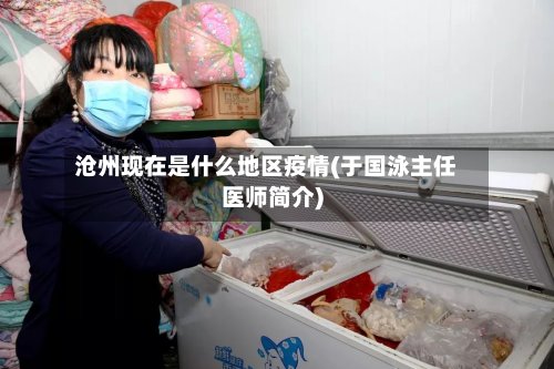 沧州现在是什么地区疫情(于国泳主任医师简介)