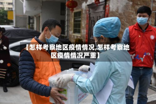【怎样考察地区疫情情况,怎样考察地区疫情情况严重】-第2张图片