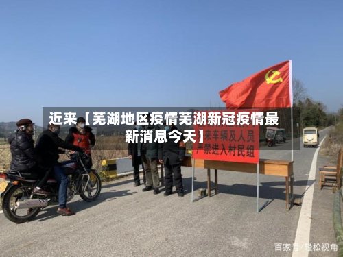 近来【芜湖地区疫情芜湖新冠疫情最新消息今天】-第2张图片