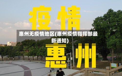 惠州无疫情地区(惠州疫情指挥部最新通知)