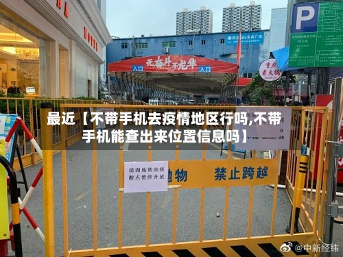 最近【不带手机去疫情地区行吗,不带手机能查出来位置信息吗】
