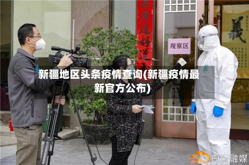 新疆地区头条疫情查询(新疆疫情最新官方公布)-第3张图片