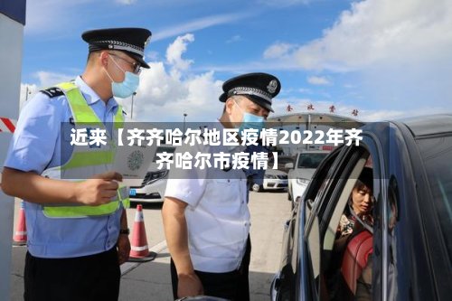 近来【齐齐哈尔地区疫情2022年齐齐哈尔市疫情】