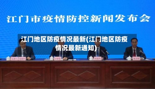 江门地区防疫情况最新(江门地区防疫情况最新通知)