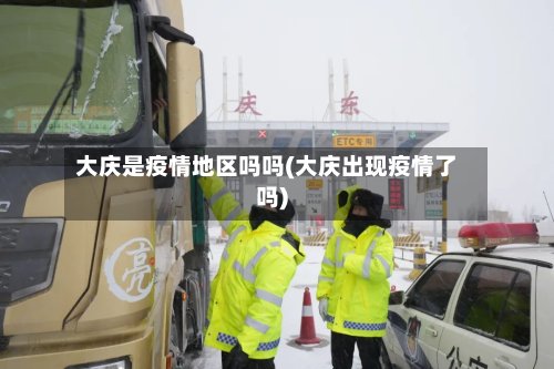 大庆是疫情地区吗吗(大庆出现疫情了吗)