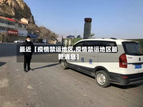 最近【疫情禁运地区,疫情禁运地区最新消息】