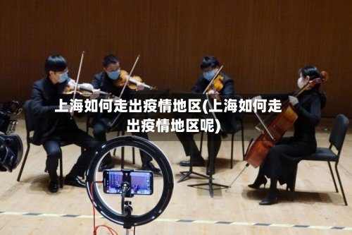 上海如何走出疫情地区(上海如何走出疫情地区呢)-第2张图片