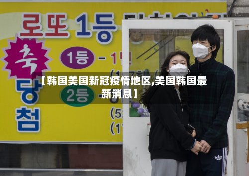 【韩国美国新冠疫情地区,美国韩国最新消息】-第2张图片