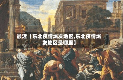 最近【东北疫情爆发地区,东北疫情爆发地区是哪里】-第3张图片