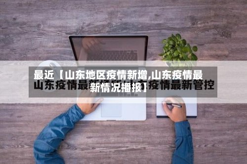 最近【山东地区疫情新增,山东疫情最新情况播报】-第2张图片