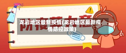 龙岩地区最新疫情(龙岩地区最新疫情防控政策)-第2张图片