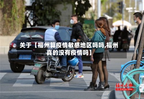 关于【福州算疫情敏感地区吗吗,福州真的没有疫情吗】-第2张图片