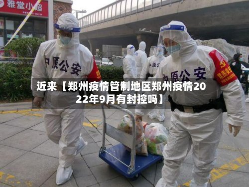 近来【郑州疫情管制地区郑州疫情2022年9月有封控吗】-第3张图片