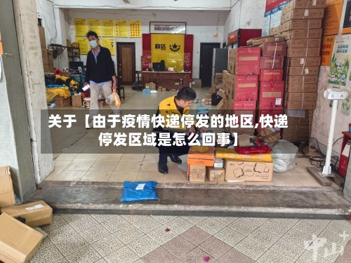 关于【由于疫情快递停发的地区,快递停发区域是怎么回事】