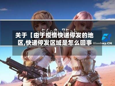 关于【由于疫情快递停发的地区,快递停发区域是怎么回事】-第3张图片