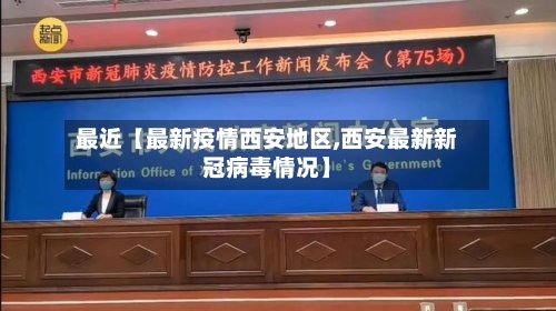 最近【最新疫情西安地区,西安最新新冠病毒情况】