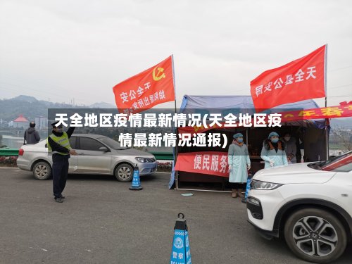 天全地区疫情最新情况(天全地区疫情最新情况通报)