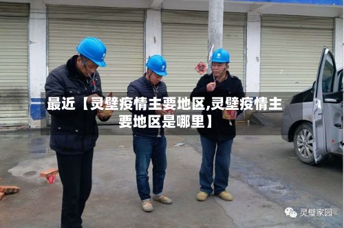 最近【灵壁疫情主要地区,灵壁疫情主要地区是哪里】