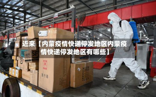 近来【内蒙疫情快递停发地区内蒙疫情快递停发地区有哪些】