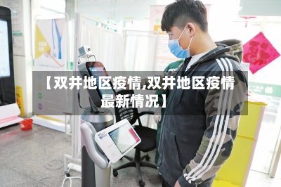 【双井地区疫情,双井地区疫情最新情况】-第2张图片