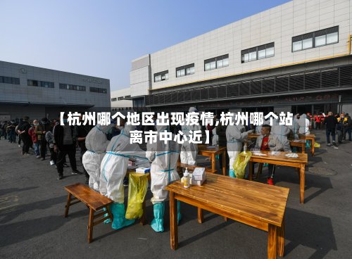 【杭州哪个地区出现疫情,杭州哪个站离市中心近】-第2张图片