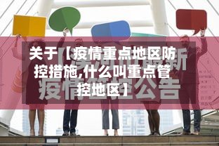 关于【疫情重点地区防控措施,什么叫重点管控地区】