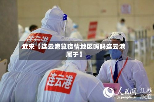近来【连云港算疫情地区吗吗连云港属于】-第2张图片