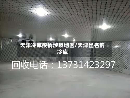 天津冷库疫情涉及地区/天津出名的冷库-第3张图片