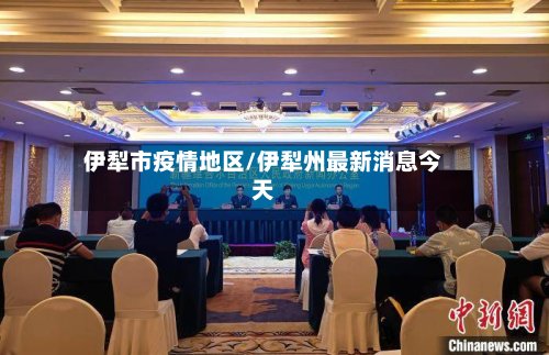 伊犁市疫情地区/伊犁州最新消息今天