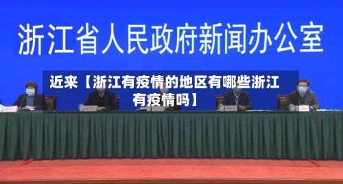 近来【浙江有疫情的地区有哪些浙江有疫情吗】