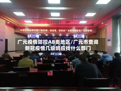 广元疫情防控AB类地区/广元市查询新冠疫情几级响应找什么部门