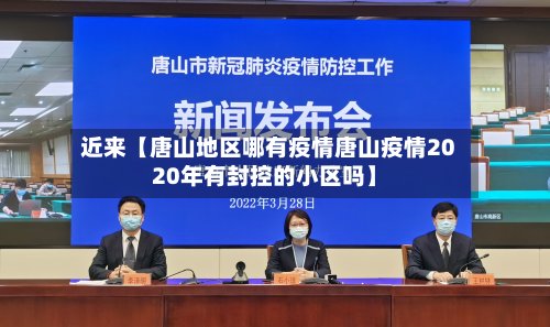近来【唐山地区哪有疫情唐山疫情2020年有封控的小区吗】