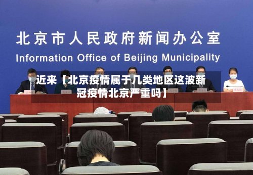 近来【北京疫情属于几类地区这波新冠疫情北京严重吗】