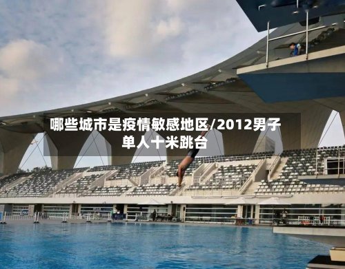 哪些城市是疫情敏感地区/2012男子单人十米跳台