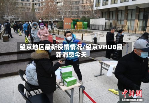 望京地区最新疫情情况/望京VHUB最新消息今天