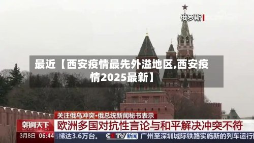 最近【西安疫情最先外溢地区,西安疫情2025最新】-第2张图片