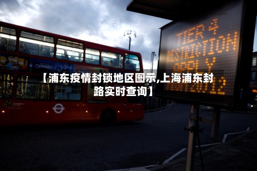 【浦东疫情封锁地区图示,上海浦东封路实时查询】-第3张图片