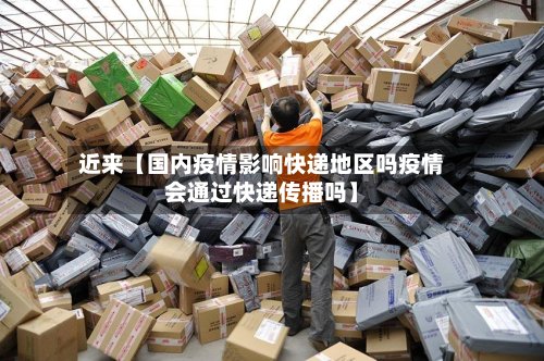 近来【国内疫情影响快递地区吗疫情会通过快递传播吗】-第3张图片