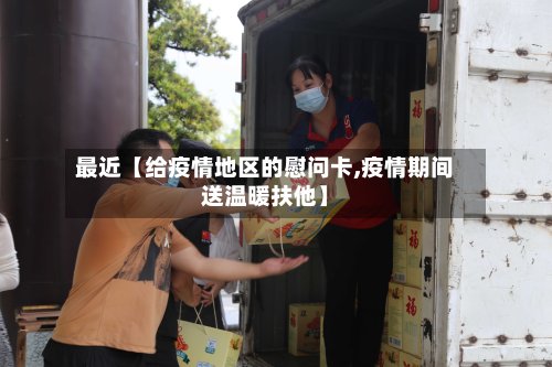 最近【给疫情地区的慰问卡,疫情期间送温暖扶他】