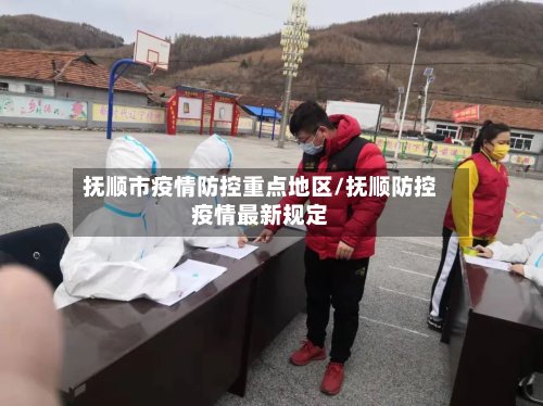 抚顺市疫情防控重点地区/抚顺防控疫情最新规定