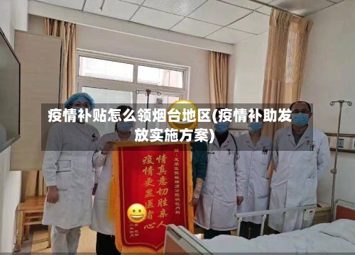 疫情补贴怎么领烟台地区(疫情补助发放实施方案)-第3张图片