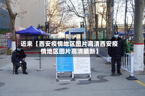 近来【西安疫情地区图片高清西安疫情地区图片高清最新】-第2张图片