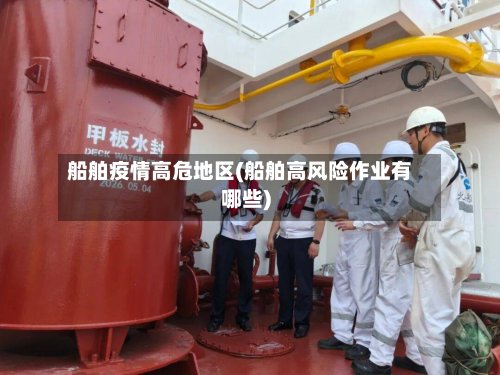 船舶疫情高危地区(船舶高风险作业有哪些)