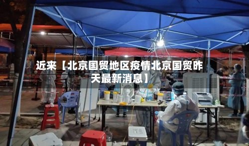 近来【北京国贸地区疫情北京国贸昨天最新消息】-第3张图片