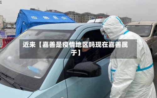 近来【嘉善是疫情地区吗现在嘉善属于】