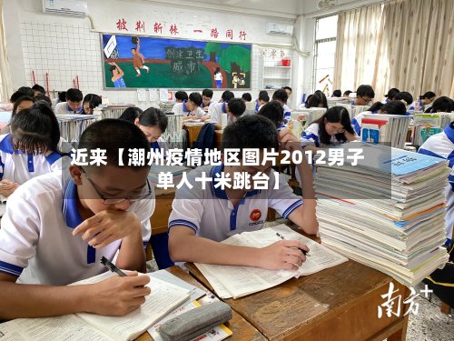 近来【潮州疫情地区图片2012男子单人十米跳台】-第2张图片