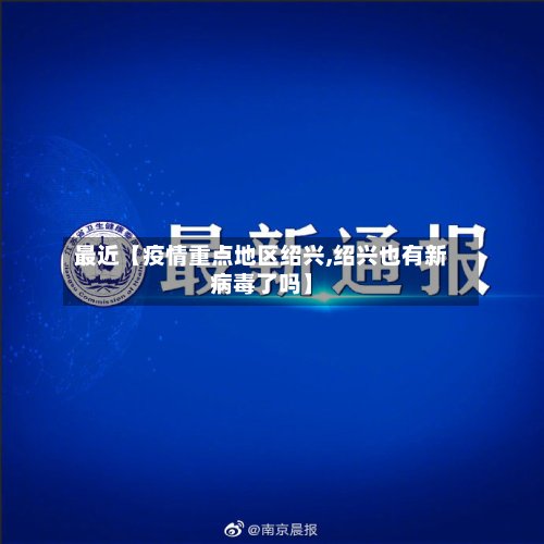 最近【疫情重点地区绍兴,绍兴也有新病毒了吗】-第2张图片