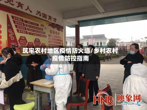 筑牢农村地区疫情防火墙/乡村农村疫情防控指南-第2张图片