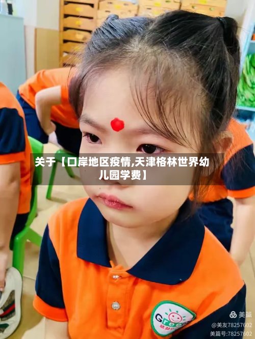 关于【口岸地区疫情,天津格林世界幼儿园学费】-第2张图片